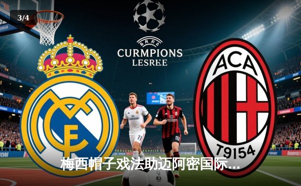 梅西帽子戏法助迈阿密国际逆转胜利，美职联上演进球狂欢 - 3