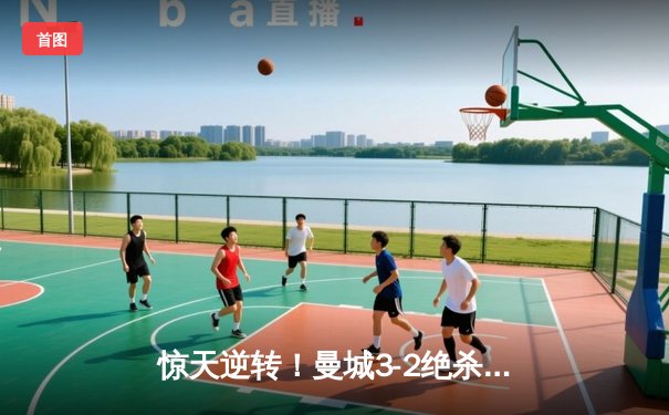 惊天逆转！曼城3-2绝杀拜仁，哈兰德双响锁定胜局