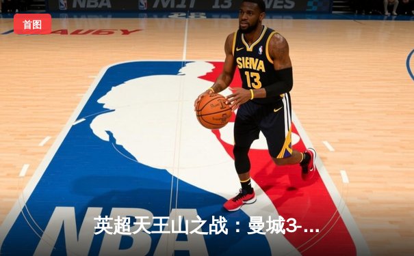 英超天王山之战：曼城3-1逆转曼联，哈兰德双响锁定胜局