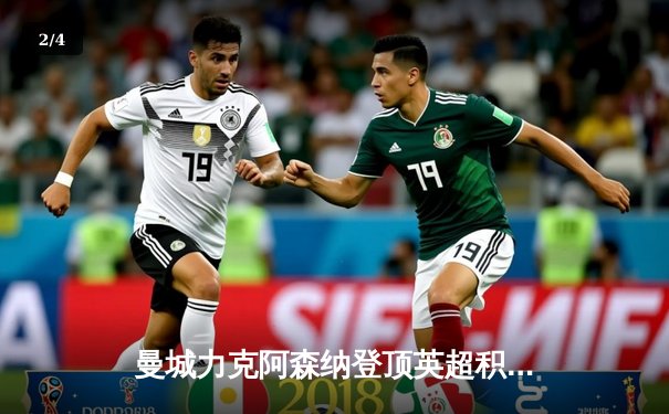 曼城力克阿森纳登顶英超积分榜，哈兰德双响导演逆转好戏 - 2