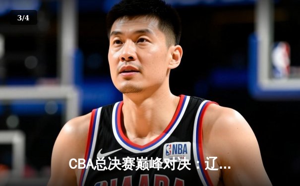 CBA总决赛巅峰对决：辽宁本钢加时险胜广东宏远，赵继伟关键三分锁定胜局 - 3