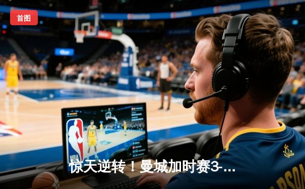 惊天逆转！曼城加时赛3-2绝杀拜仁 哈兰德双响+95分钟制胜球
