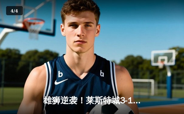 雄狮逆袭！莱斯特城3-1绝杀南安普顿，瓦尔迪双响创纪录 - 4