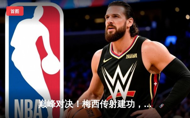 巅峰对决！梅西传射建功，迈阿密国际3-2险胜堪萨斯城，豪取联赛三连胜