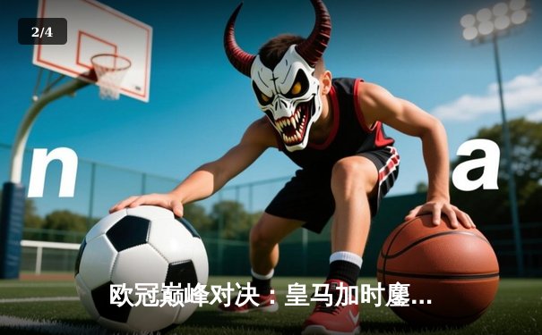 欧冠巅峰对决：皇马加时鏖战3-2逆转拜仁，维尼修斯双响封王 - 2