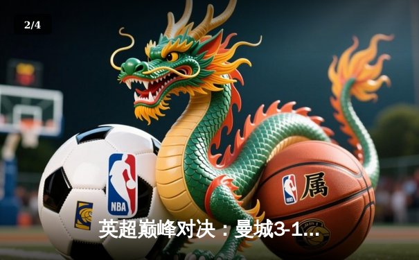 英超巅峰对决：曼城3-1逆转曼联，哈兰德双响锁定胜局 - 2