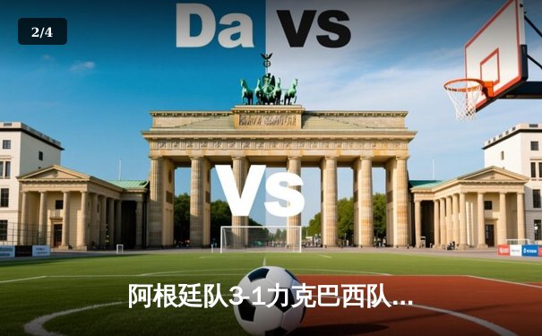 阿根廷队3-1力克巴西队，梅西梅开二度加冕南美超级德比 - 2