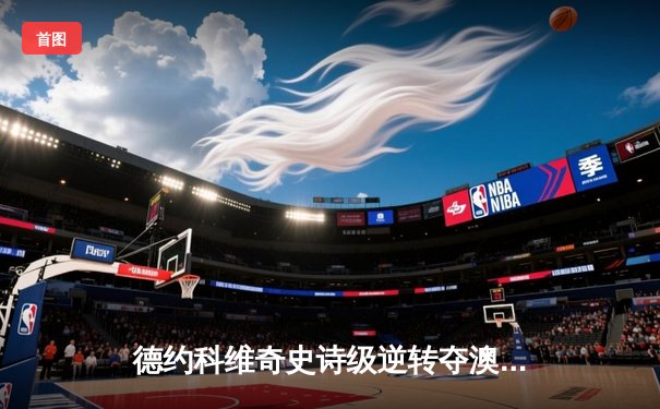 德约科维奇史诗级逆转夺澳网第10冠，成就史无前例22座大满贯伟业