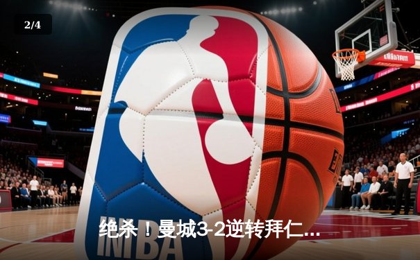 绝杀！曼城3-2逆转拜仁，哈兰德双响闪耀欧冠之夜 - 2