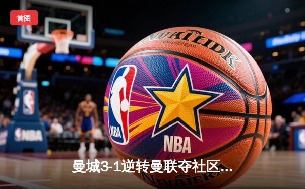 曼城3-1逆转曼联夺社区盾，哈兰德首秀破门，德布劳内伤退引担忧