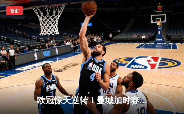 欧冠惊天逆转！曼城加时赛3-2绝杀拜仁，哈兰德双响创纪录