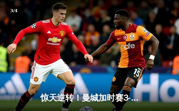 惊天逆转！曼城加时赛3-2绝杀拜仁 哈兰德双响+95分钟绝平救主 - 3