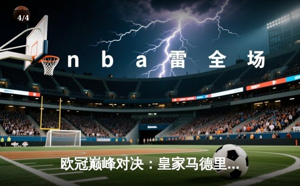 欧冠巅峰对决：皇家马德里加时绝杀利物浦第六次捧杯 - 4