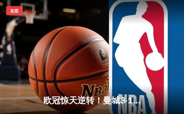 欧冠惊天逆转！曼城3-1力克拜仁，哈兰德双响创纪录