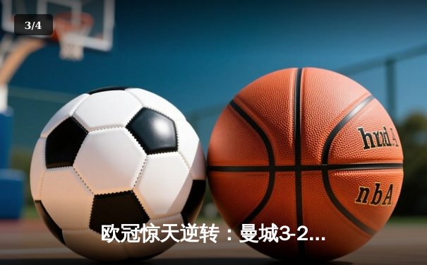 欧冠惊天逆转：曼城3-2绝杀拜仁，哈兰德双响锁定四强席位 - 3