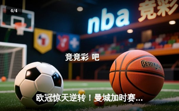 欧冠惊天逆转！曼城加时赛3-2淘汰拜仁，哈兰德双响创纪录 - 4
