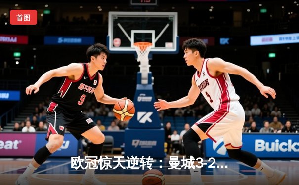 欧冠惊天逆转：曼城3-2绝杀拜仁，哈兰德双响锁定四强席位