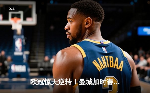 欧冠惊天逆转！曼城加时赛3-2淘汰拜仁，哈兰德双响创纪录 - 2