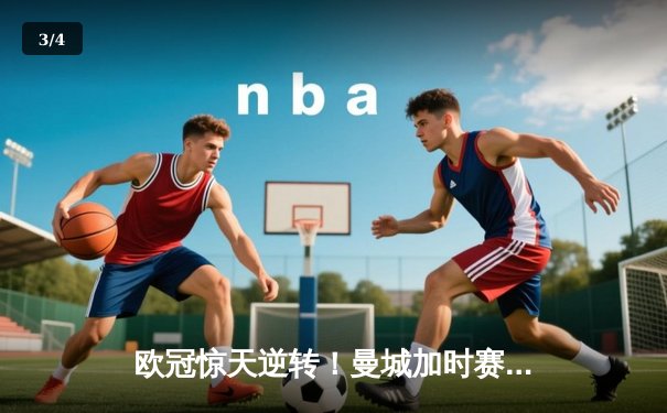 欧冠惊天逆转！曼城加时赛3-2淘汰拜仁，哈兰德独中两元创纪录 - 3
