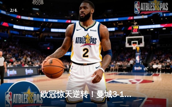 欧冠惊天逆转！曼城3-1淘汰拜仁，哈兰德双响创纪录 - 2