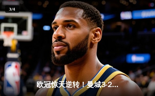 欧冠惊天逆转！曼城3-2绝杀拜仁，哈兰德双响创纪录 - 3